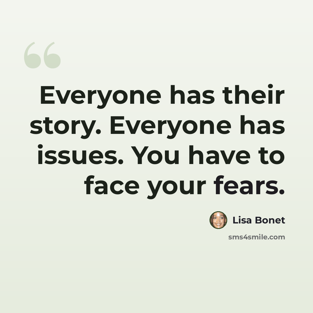 “Everyone has their story. Everyone has issues. You have to face your fears.” quote by Lisa Bonet