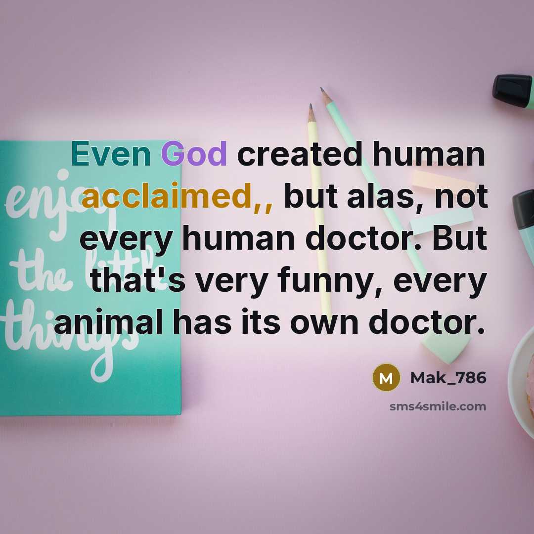 “Even God created human acclaimed,, but alas, not every human doctor. But that's very funny, every animal has its own doctor.” quote by Mak_786