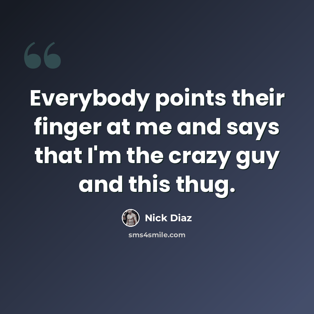 “Everybody points their finger at me and says that I'm the crazy guy and this thug.” quote by Nick Diaz