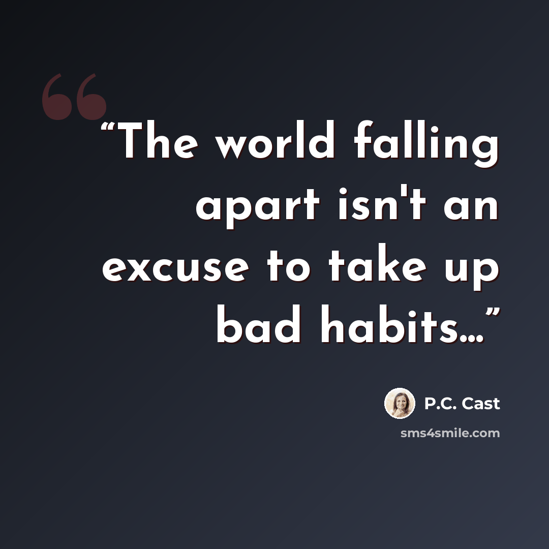 “The world falling apart isn't an excuse to take up bad habits...” quote by P.C. Cast