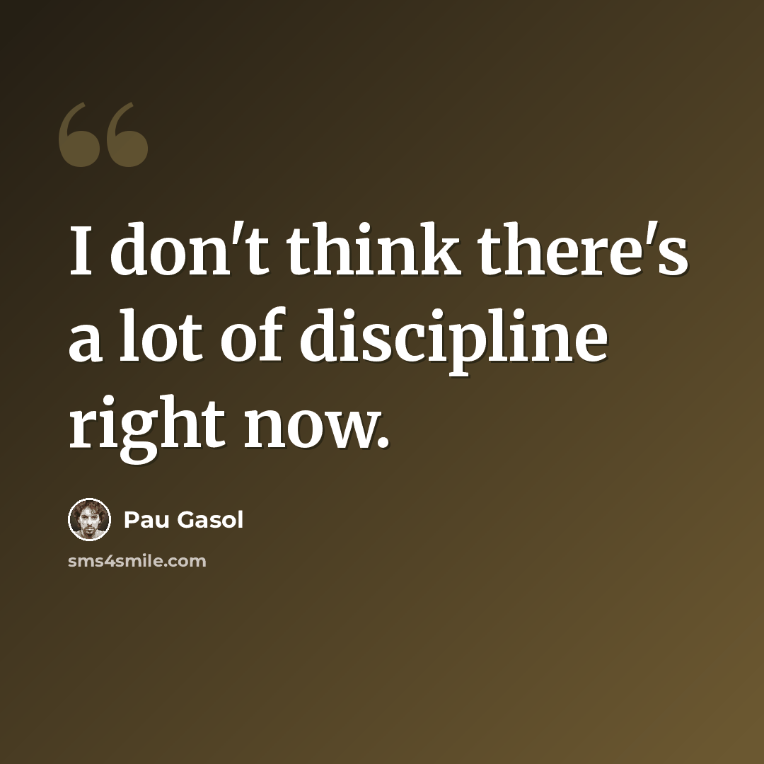 “I don't think there's a lot of discipline right now.” quote by Pau Gasol