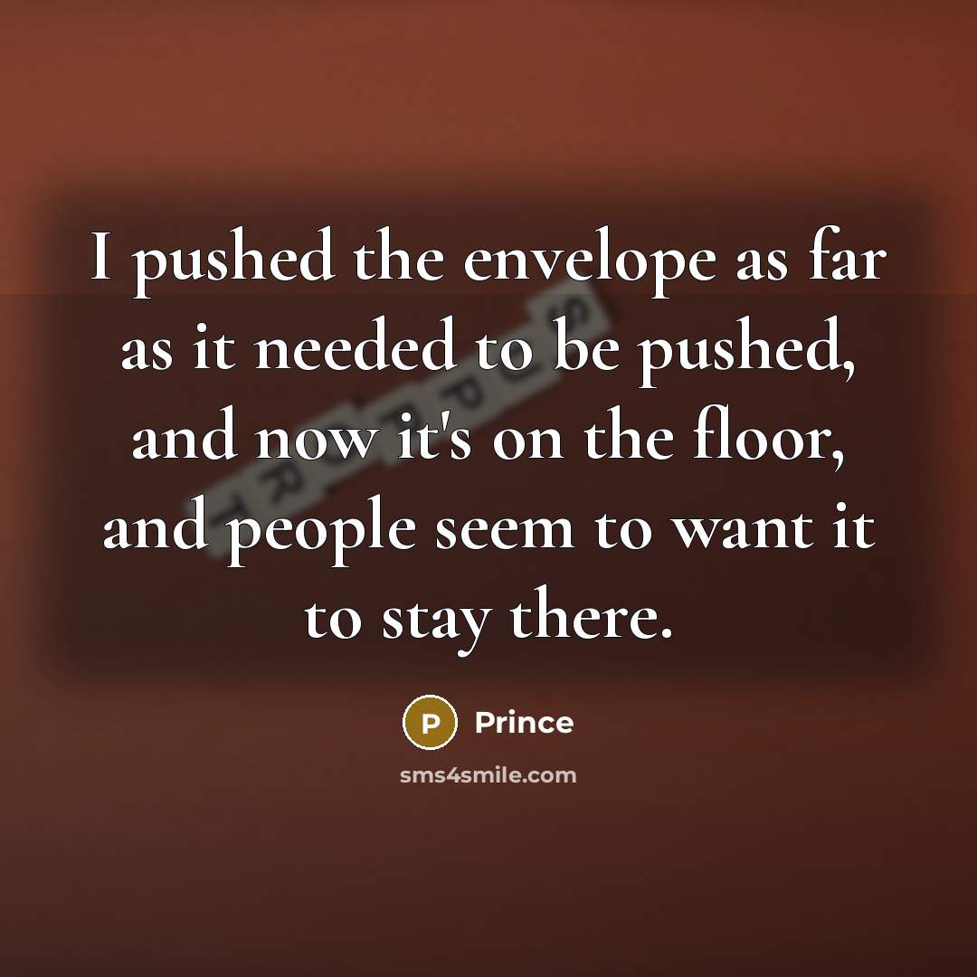“I pushed the envelope as far as it needed to be pushed, and now it's on the floor, and people seem to want it to stay there.” quote by Prince