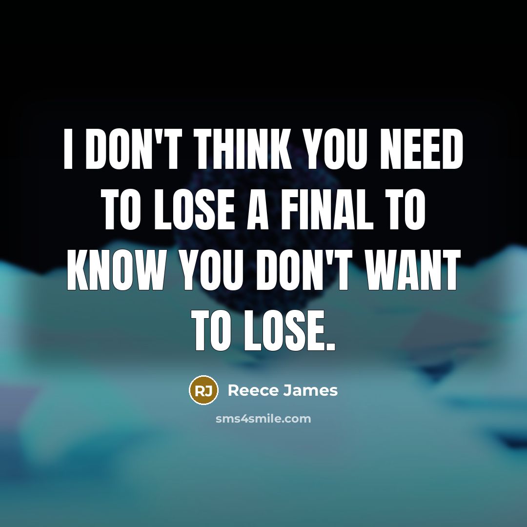 “I don't think you need to lose a final to know you don't want to lose.” quote by Reece James