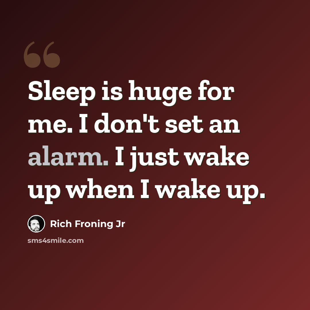 “Sleep is huge for me. I don't set an alarm. I just wake up when I wake up.” quote by Rich Froning Jr