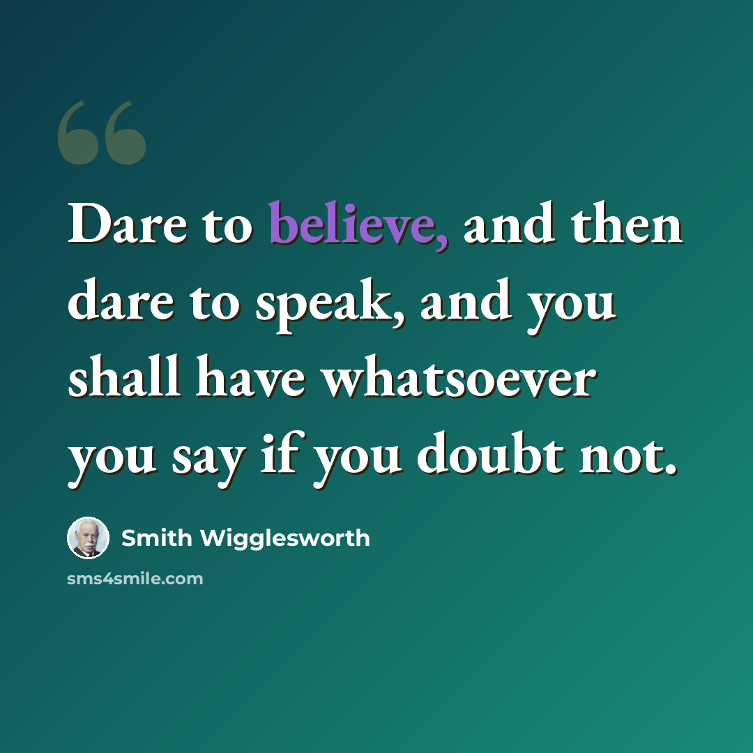 “Dare to believe, and then dare to speak, and you shall have whatsoever you say if you doubt not.” quote by Smith Wigglesworth