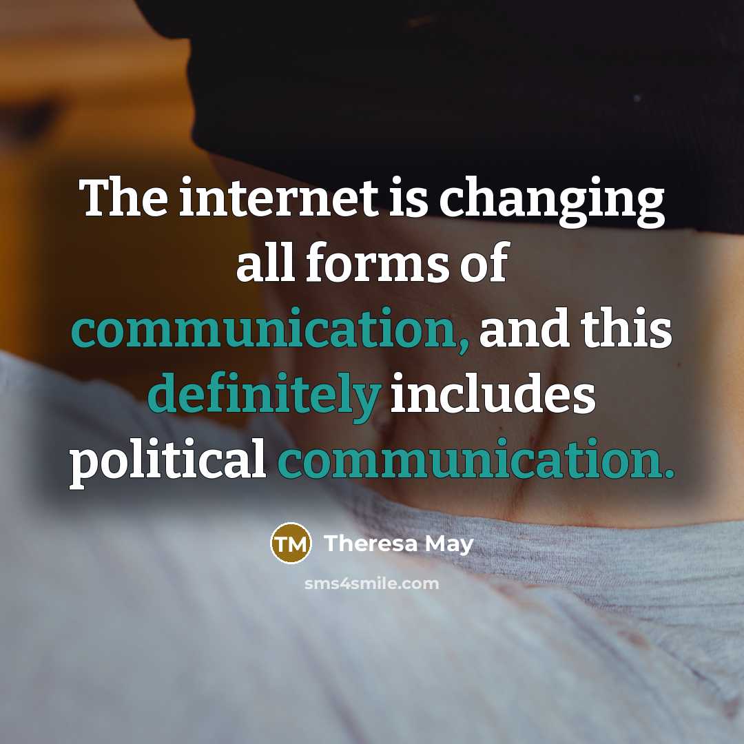 “The internet is changing all forms of communication, and this definitely includes political communication.” quote by Theresa May