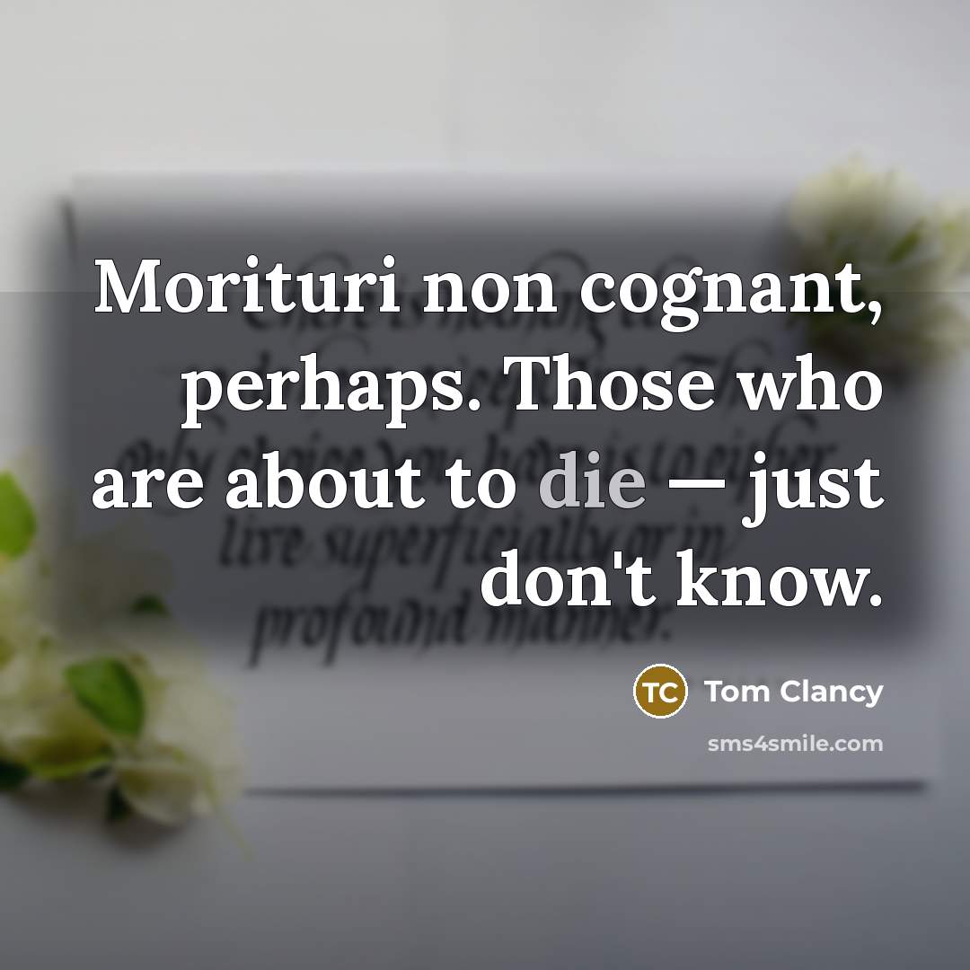 “Morituri non cognant, perhaps. Those who are about to die — just don't know.” quote by Tom Clancy