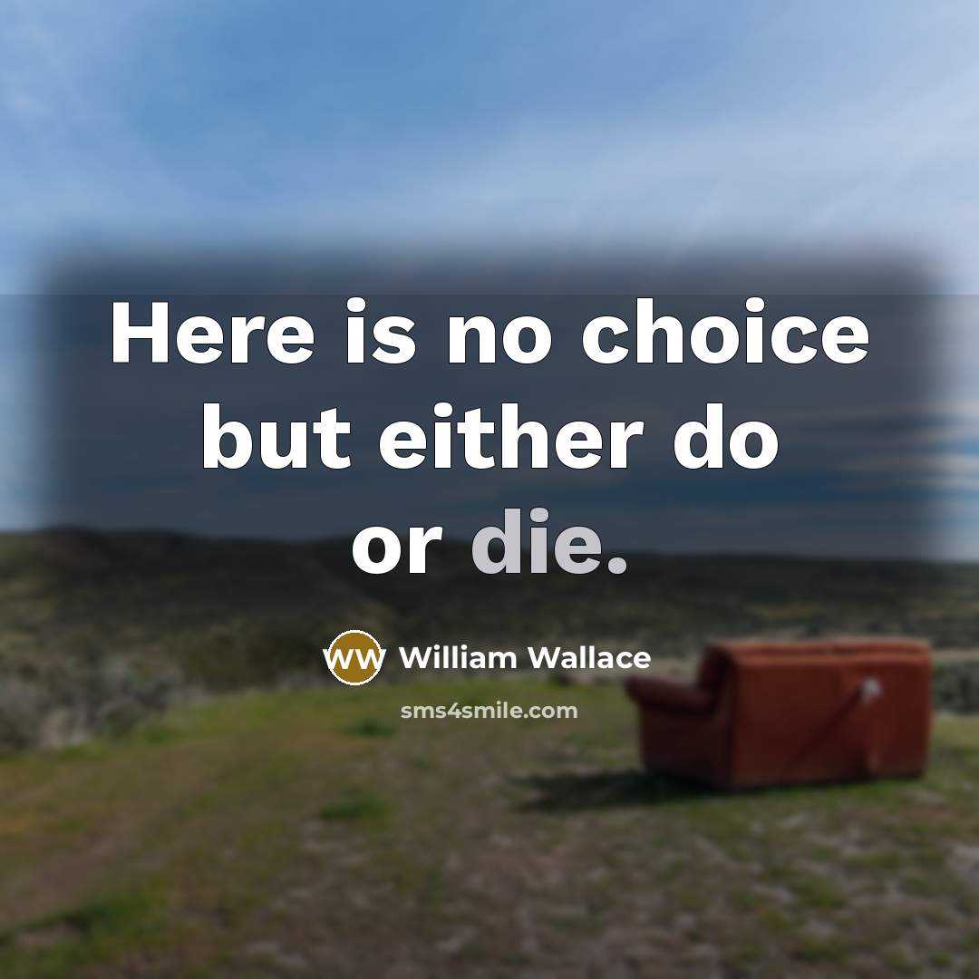“Here is no choice but either do or die.” quote by William Wallace