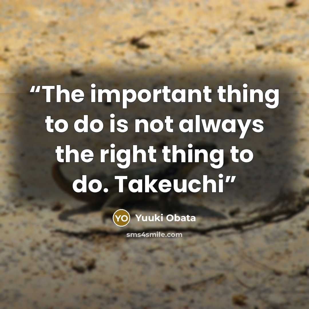 “The important thing to do is not always the right thing to do. Takeuchi” quote by Yuuki Obata