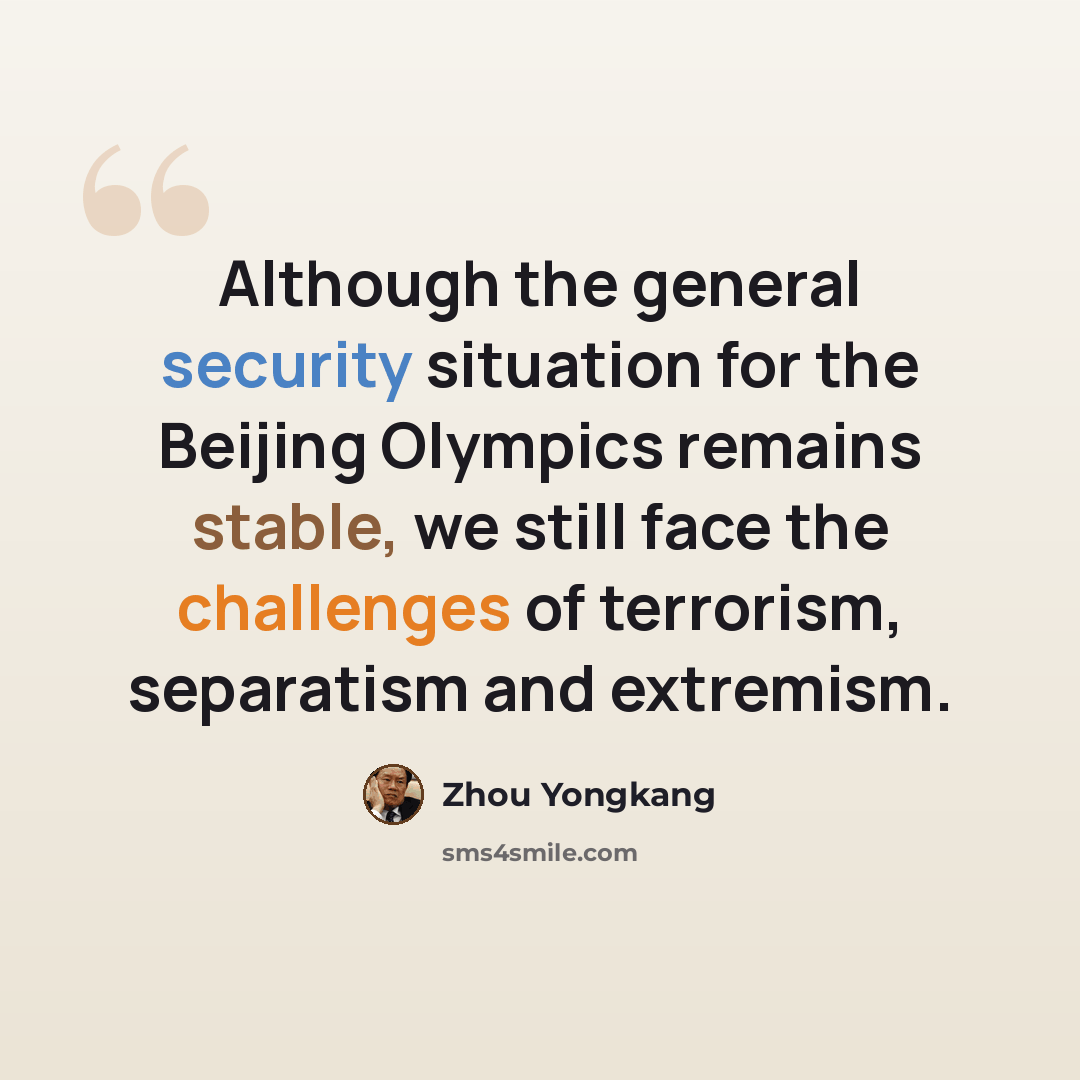 “Although the general security situation for the Beijing Olympics remains stable, we still face the challenges of terrorism, separatism and extremism.” quote by Zhou Yongkang