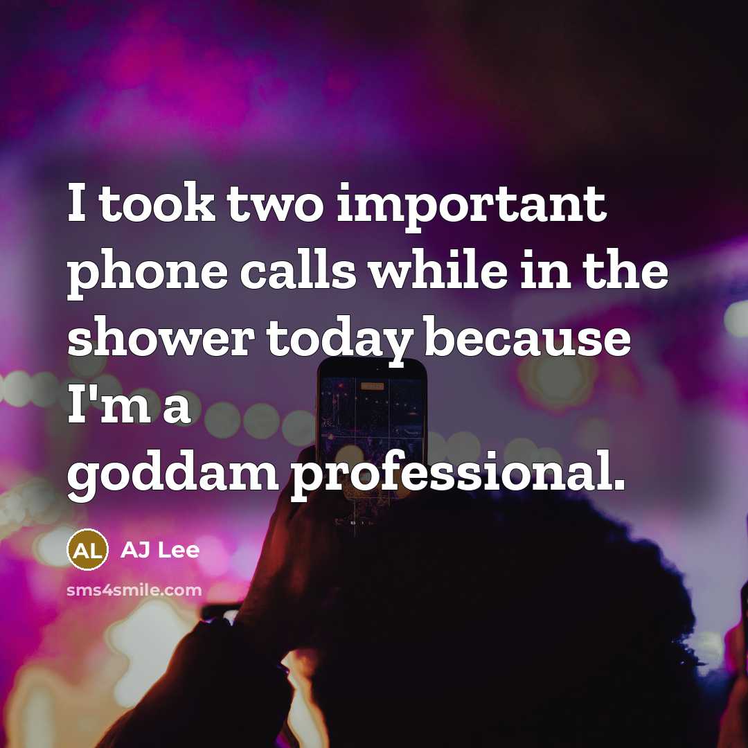“I took two important phone calls while in the shower today because I'm a goddam professional.” quote by AJ Lee