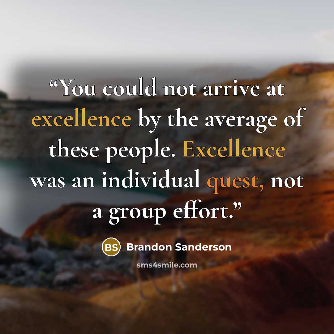 “You could not arrive at excellence by the average of these people. Excellence was an individual quest, not a group effort.” quote by Brandon Sanderson