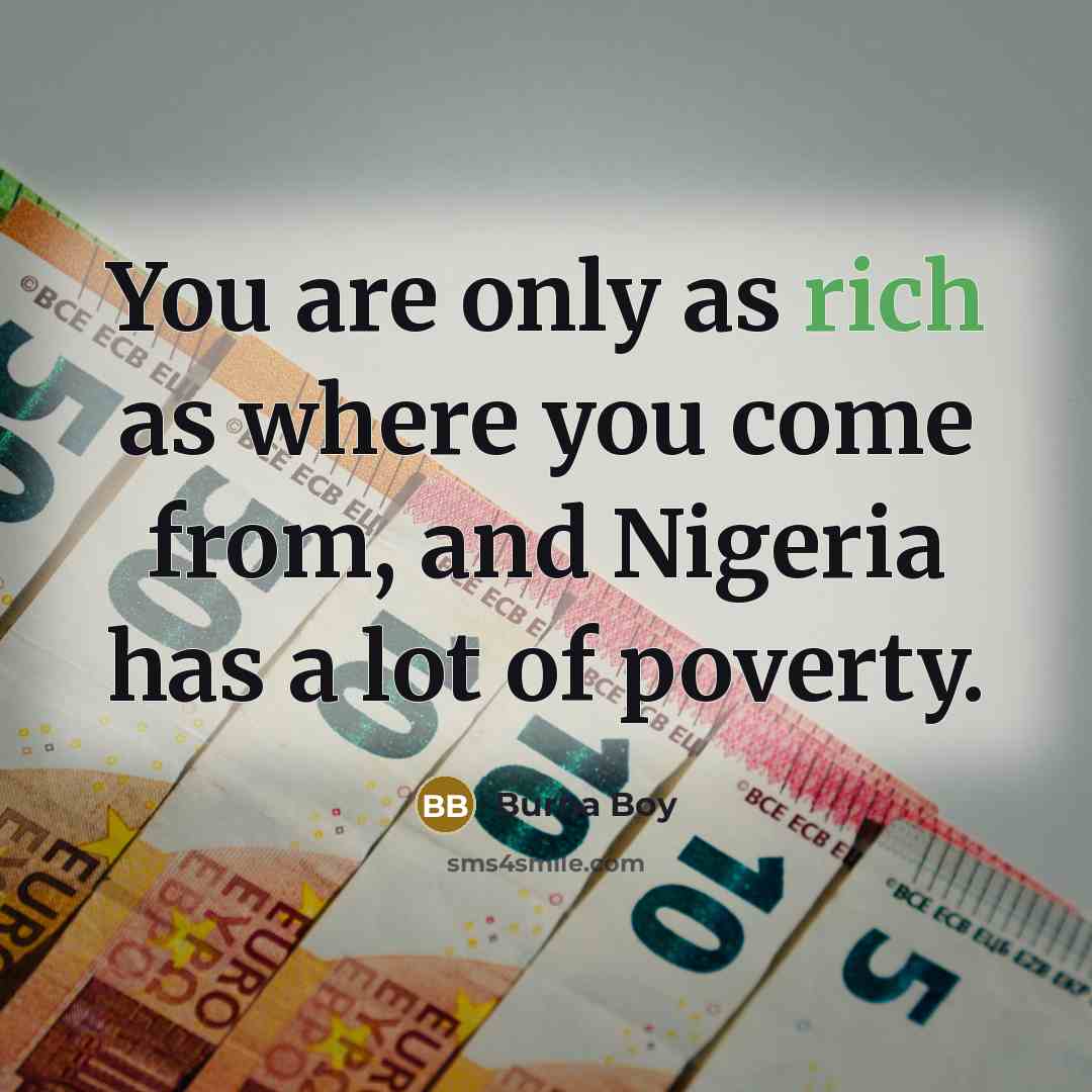 “You are only as rich as where you come from, and Nigeria has a lot of poverty.” quote by Burna Boy