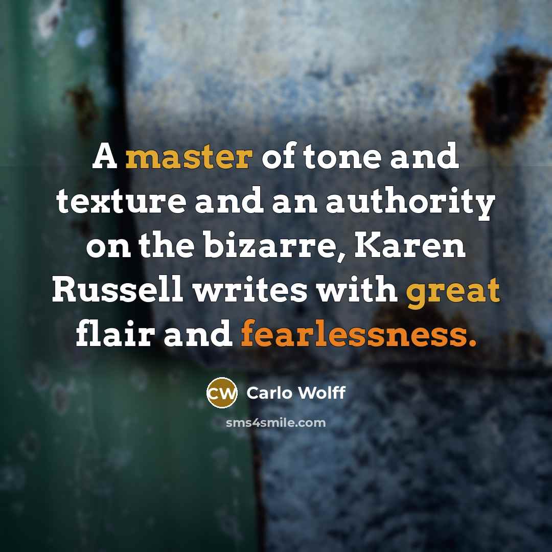 “A master of tone and texture and an authority on the bizarre, Karen Russell writes with great flair and fearlessness.” quote by Carlo Wolff