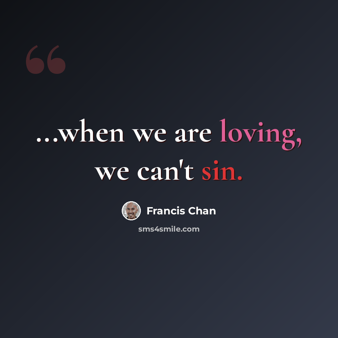 “...when we are loving, we can't sin.” quote by Francis Chan