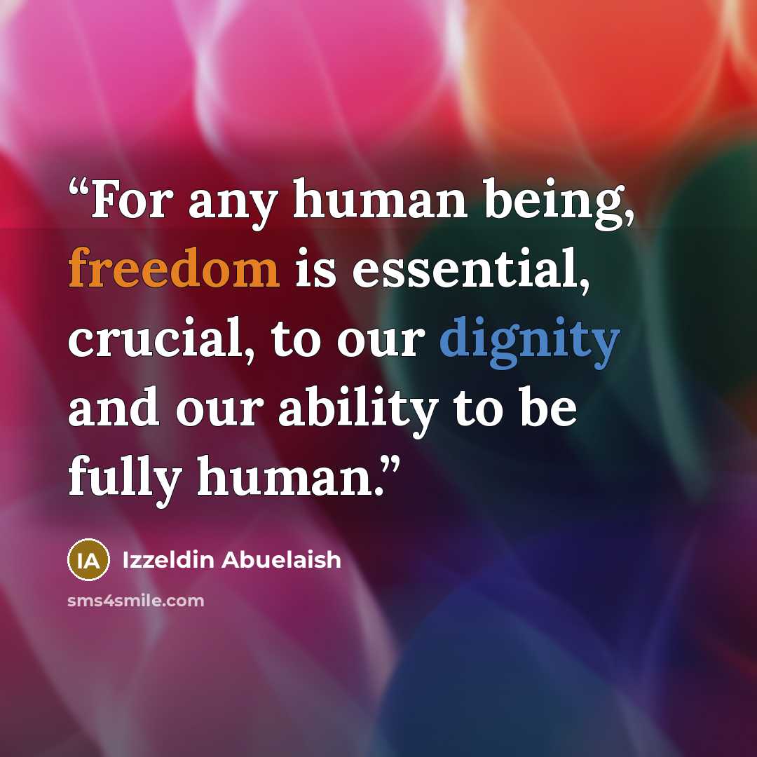 “For any human being, freedom is essential, crucial, to our dignity and our ability to be fully human.” quote by Izzeldin Abuelaish