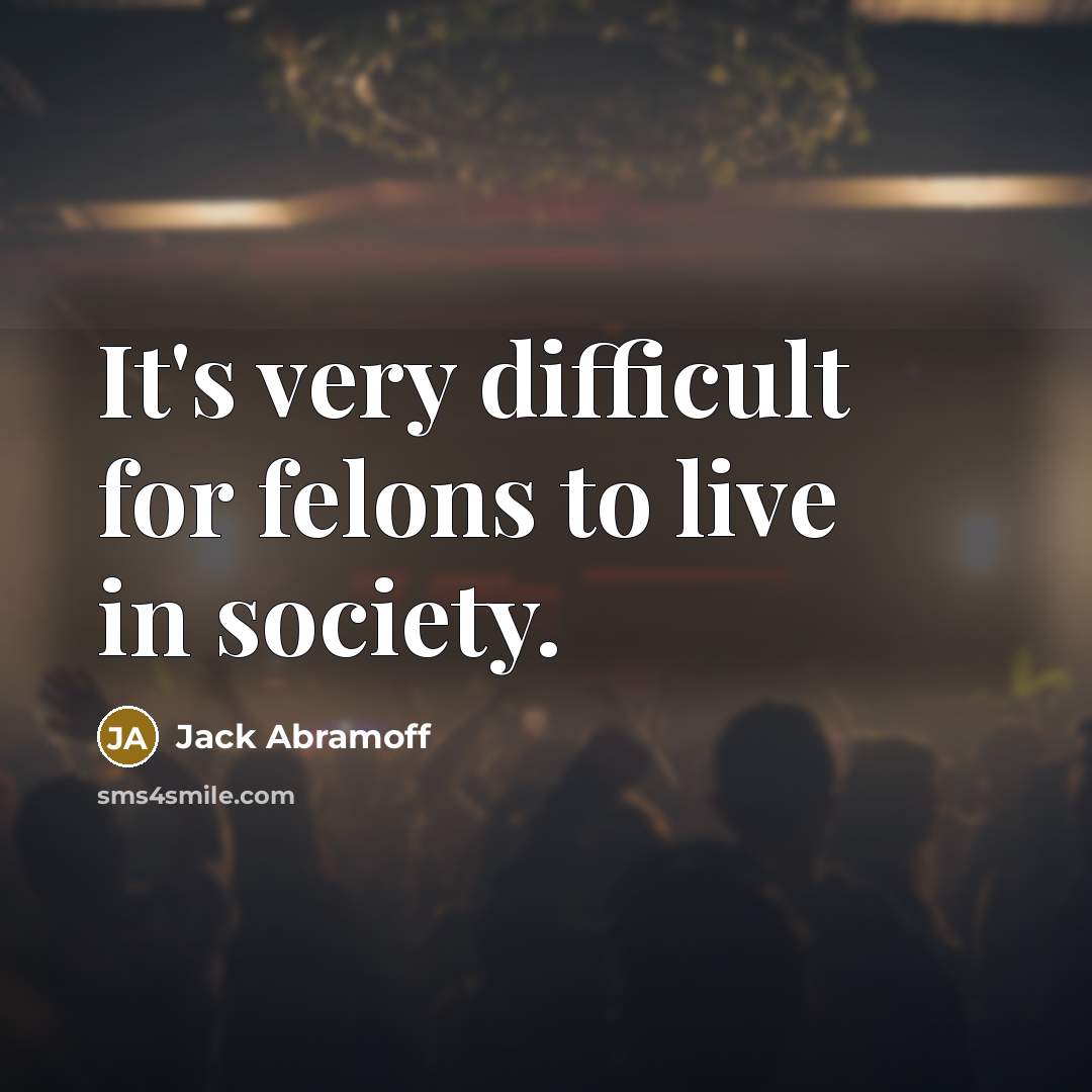 “It's very difficult for felons to live in society.” quote by Jack Abramoff