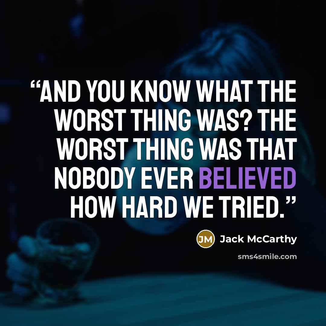 “And you know what the worst thing was? The worst thing was that nobody ever believed how hard we tried.” quote by Jack McCarthy
