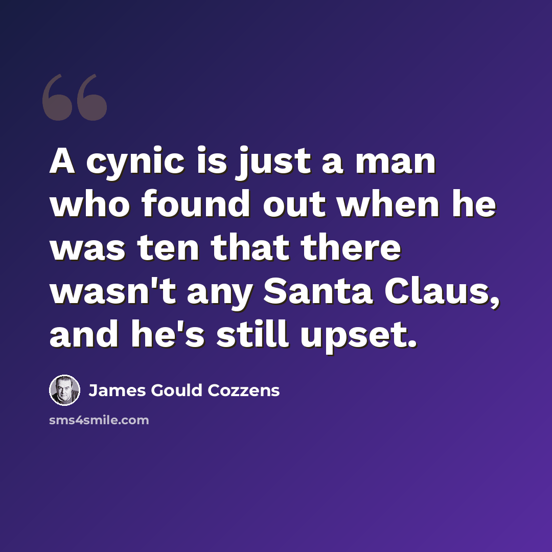“A cynic is just a man who found out when he was ten that there wasn't any Santa Claus, and he's still upset.” quote by James Gould Cozzens