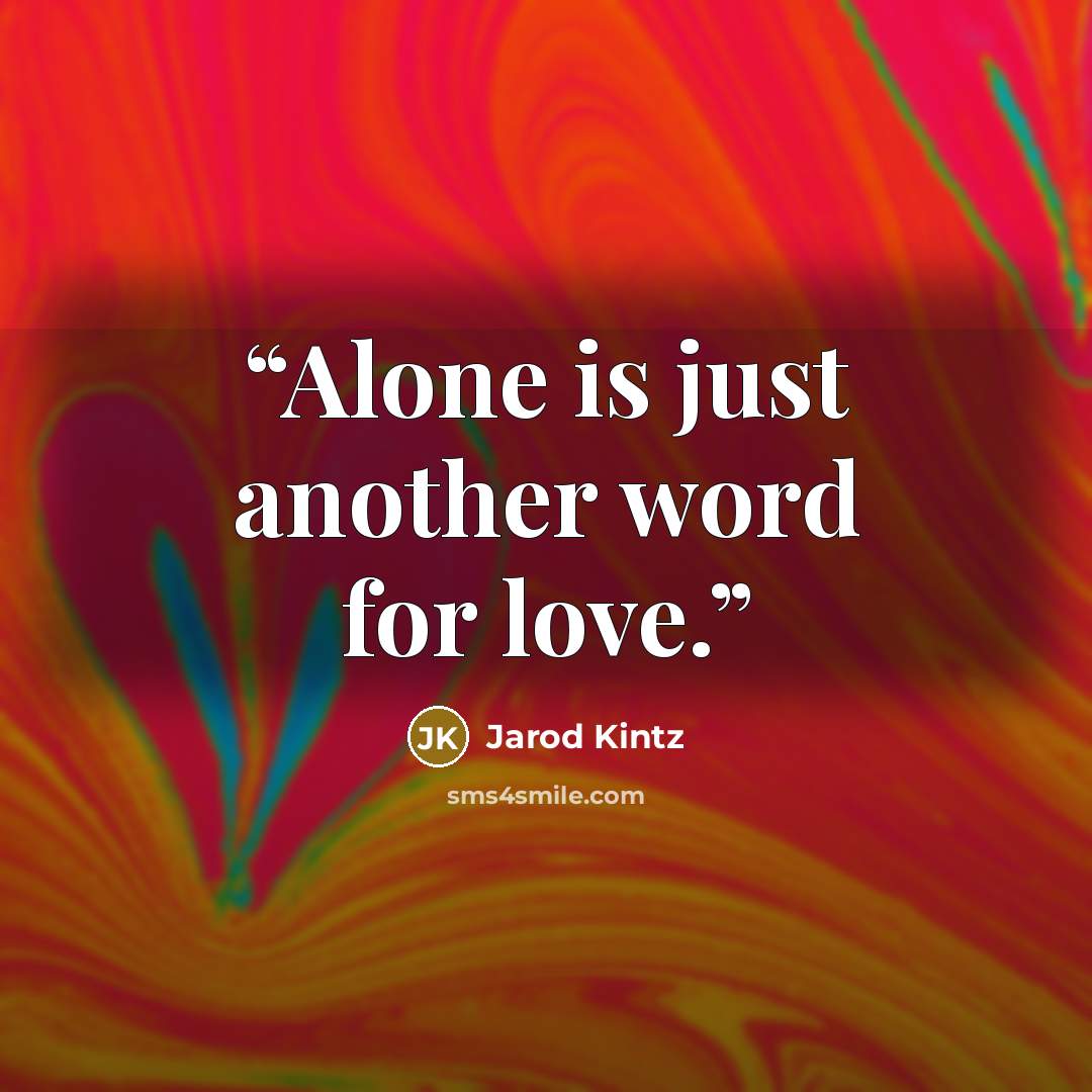 “Alone is just another word for love.” quote by Jarod Kintz