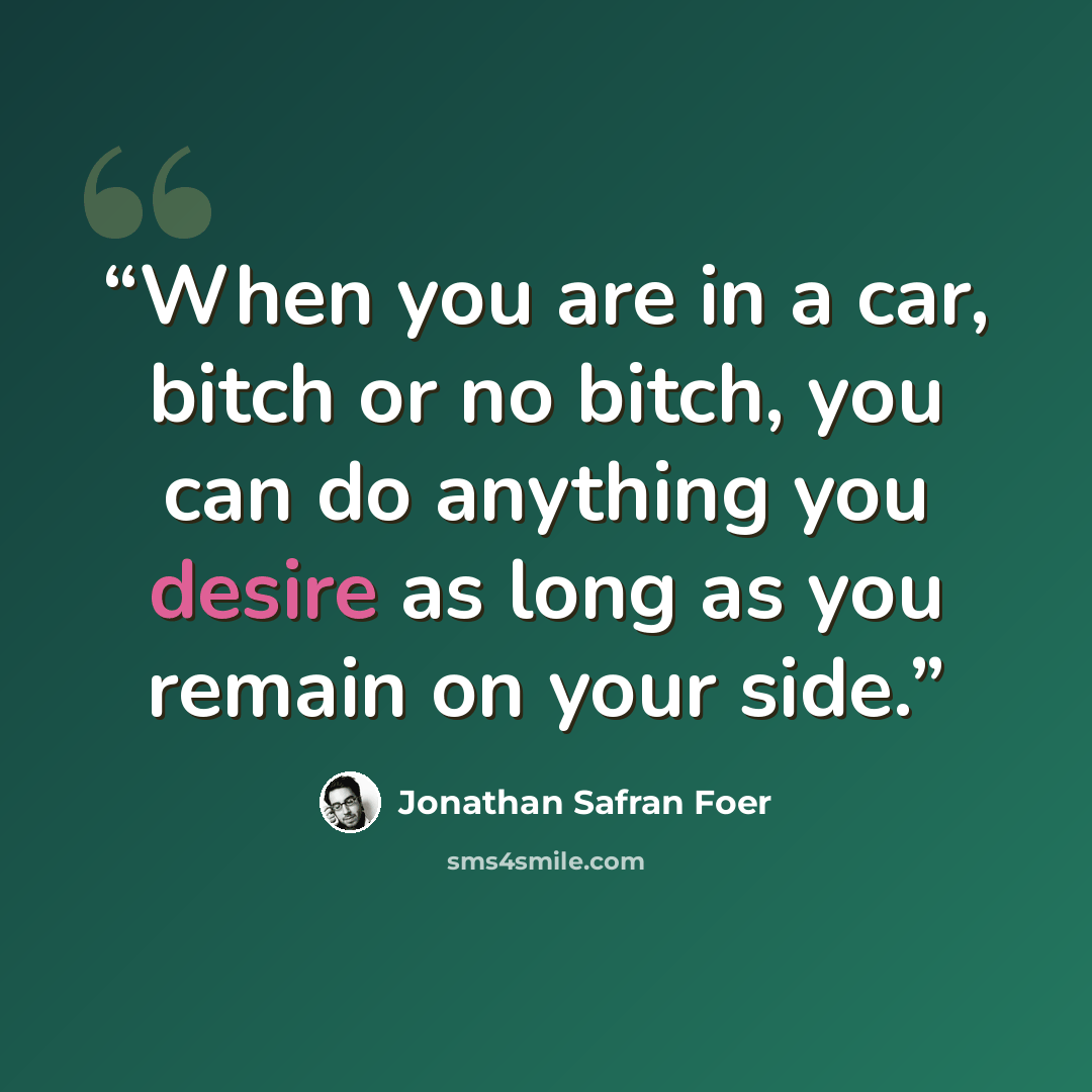 “When you are in a car, bitch or no bitch, you can do anything you desire as long as you remain on your side.” quote by Jonathan Safran Foer