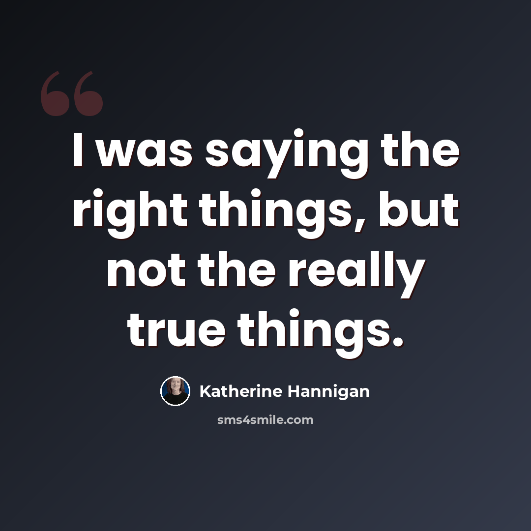 “I was saying the right things, but not the really true things.” quote by Katherine Hannigan