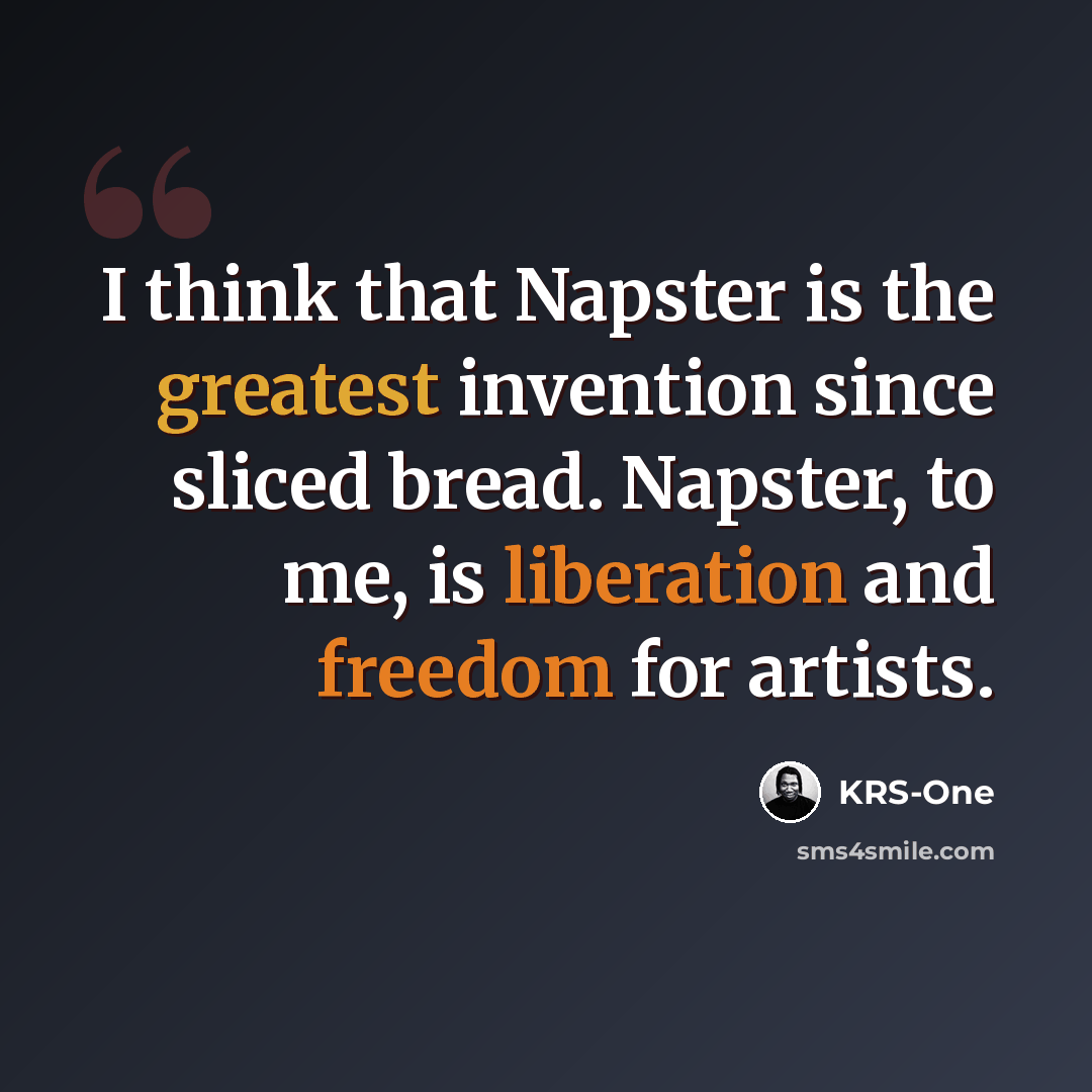 “I think that Napster is the greatest invention since sliced bread. Napster, to me, is liberation and freedom for artists.” quote by KRS-One