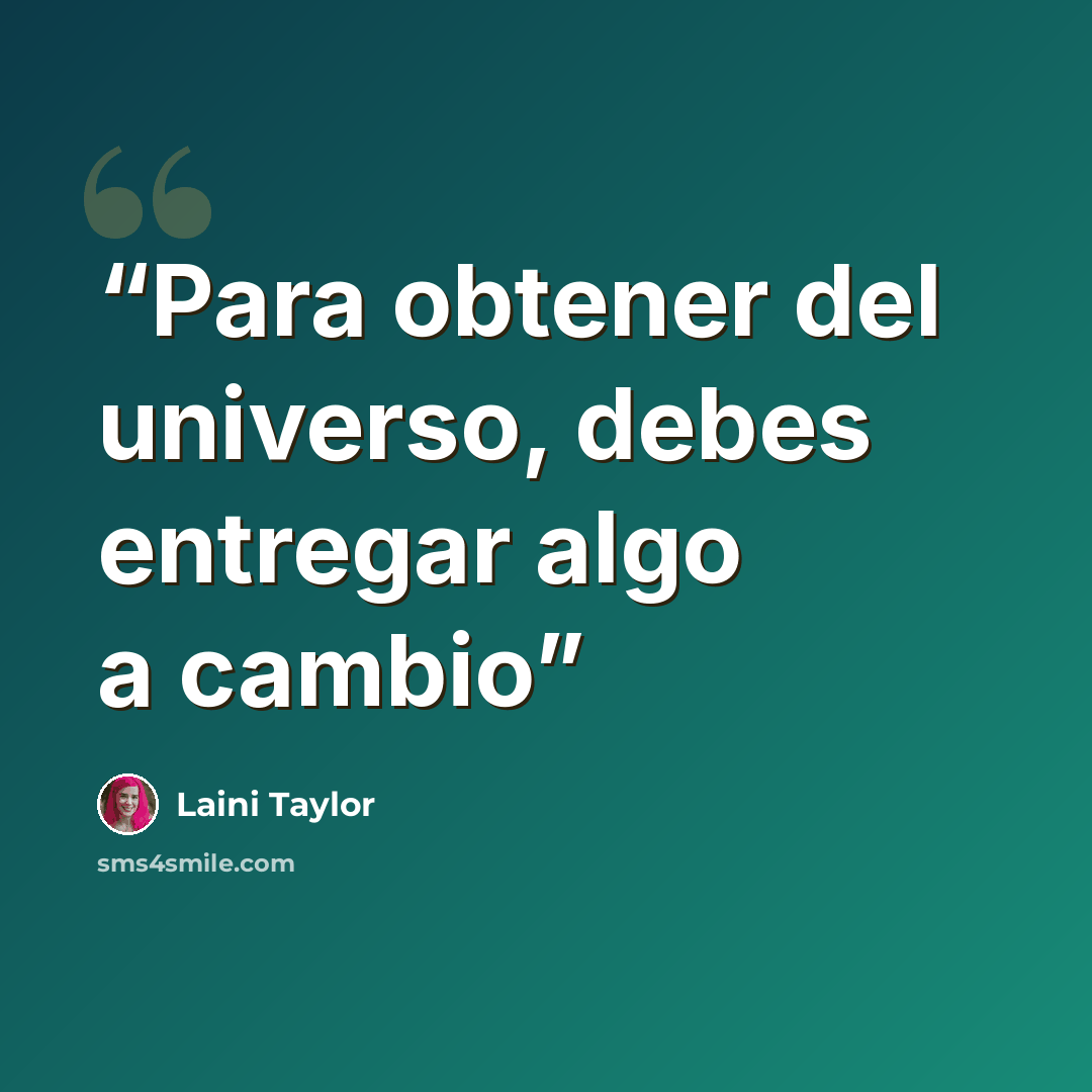 “Para obtener del universo, debes entregar algo a cambio” quote by Laini Taylor