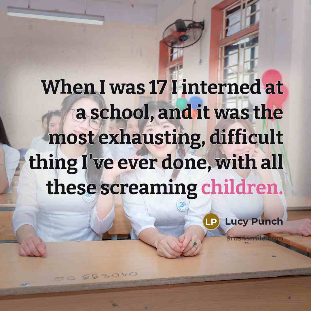 “When I was 17 I interned at a school, and it was the most exhausting, difficult thing I've ever done, with all these screaming children.” quote by Lucy Punch
