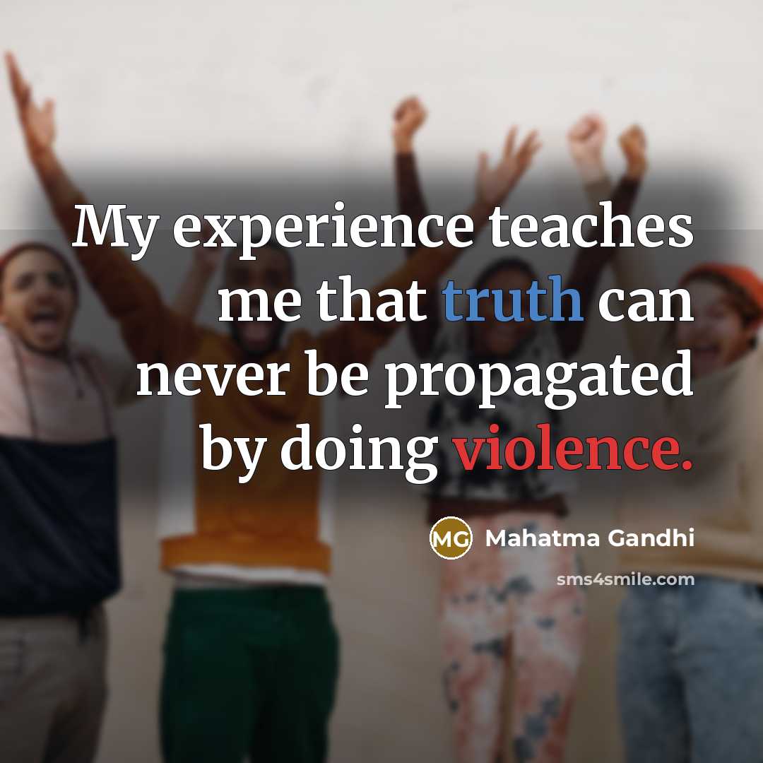 “My experience teaches me that truth can never be propagated by doing violence.” quote by Mahatma Gandhi