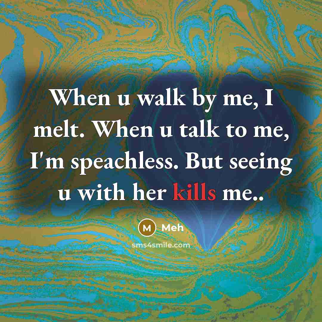 “When u walk by me, I melt. When u talk to me, I'm speachless. But seeing u with her kills me..” quote by Meh
