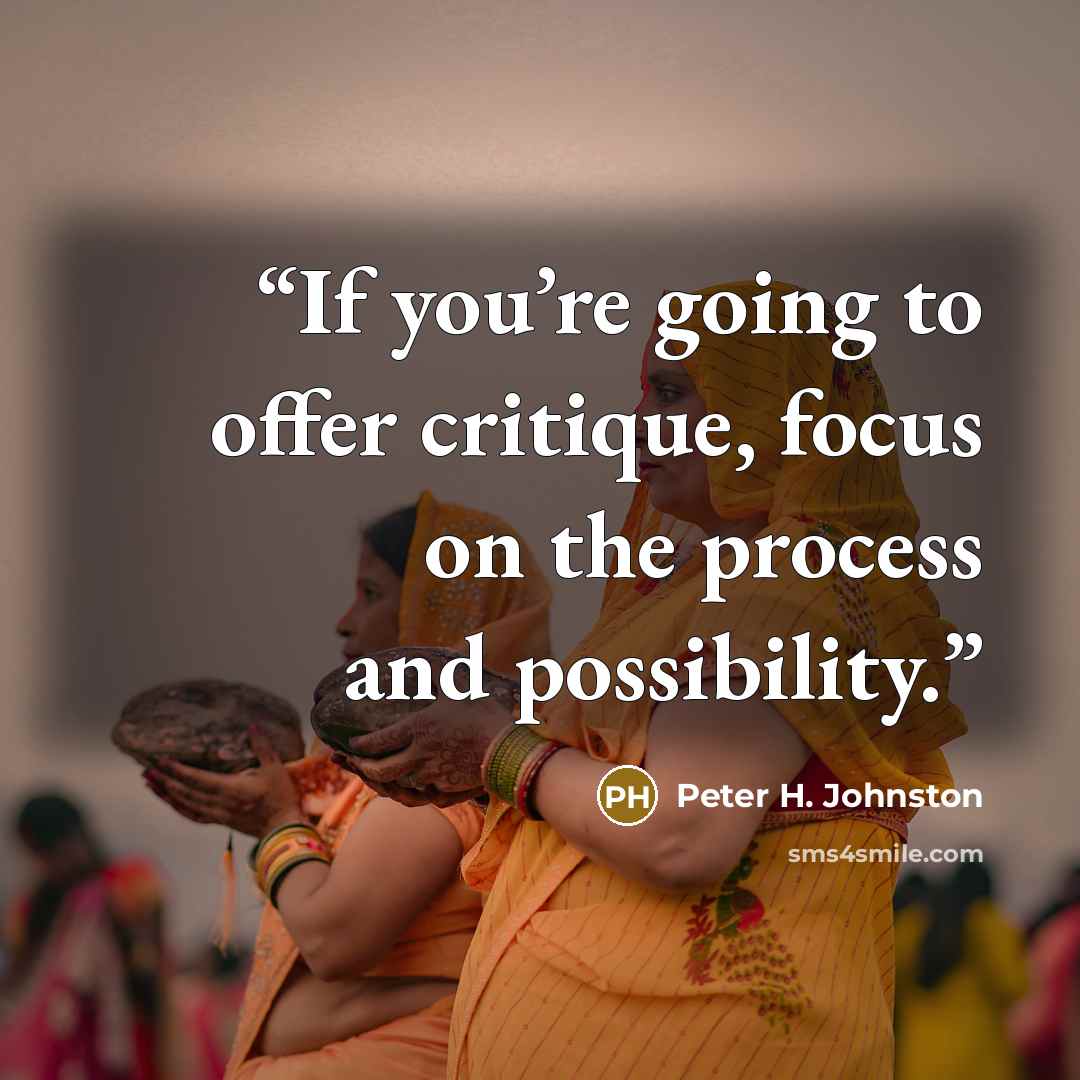 “If you’re going to offer critique, focus on the process and possibility.” quote by Peter H. Johnston