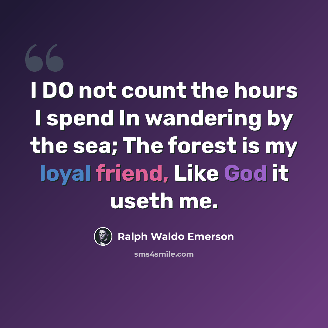 “I DO not count the hours I spend In wandering by the sea; The forest is my loyal friend, Like God it useth me.” quote by Ralph Waldo Emerson