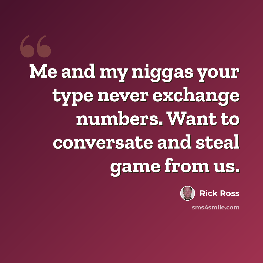 “Me and my niggas your type never exchange numbers. Want to conversate and steal game from us.” quote by Rick Ross