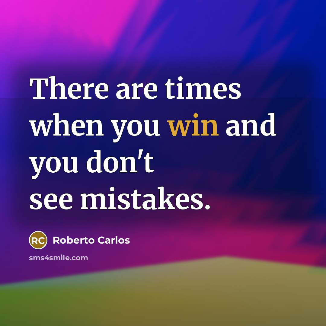 “There are times when you win and you don't see mistakes.” quote by Roberto Carlos
