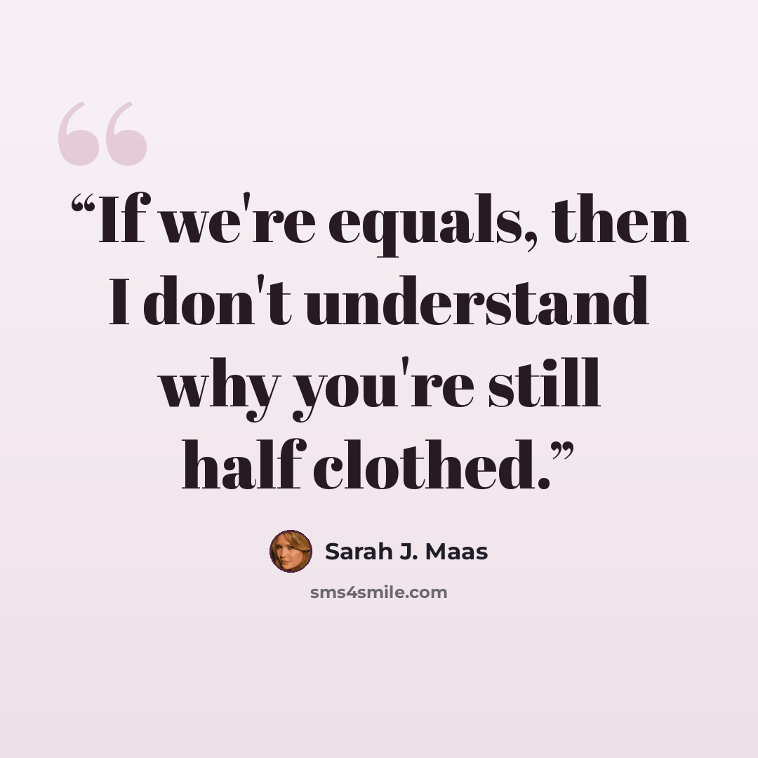 “If we're equals, then I don't understand why you're still half clothed.” quote by Sarah J. Maas
