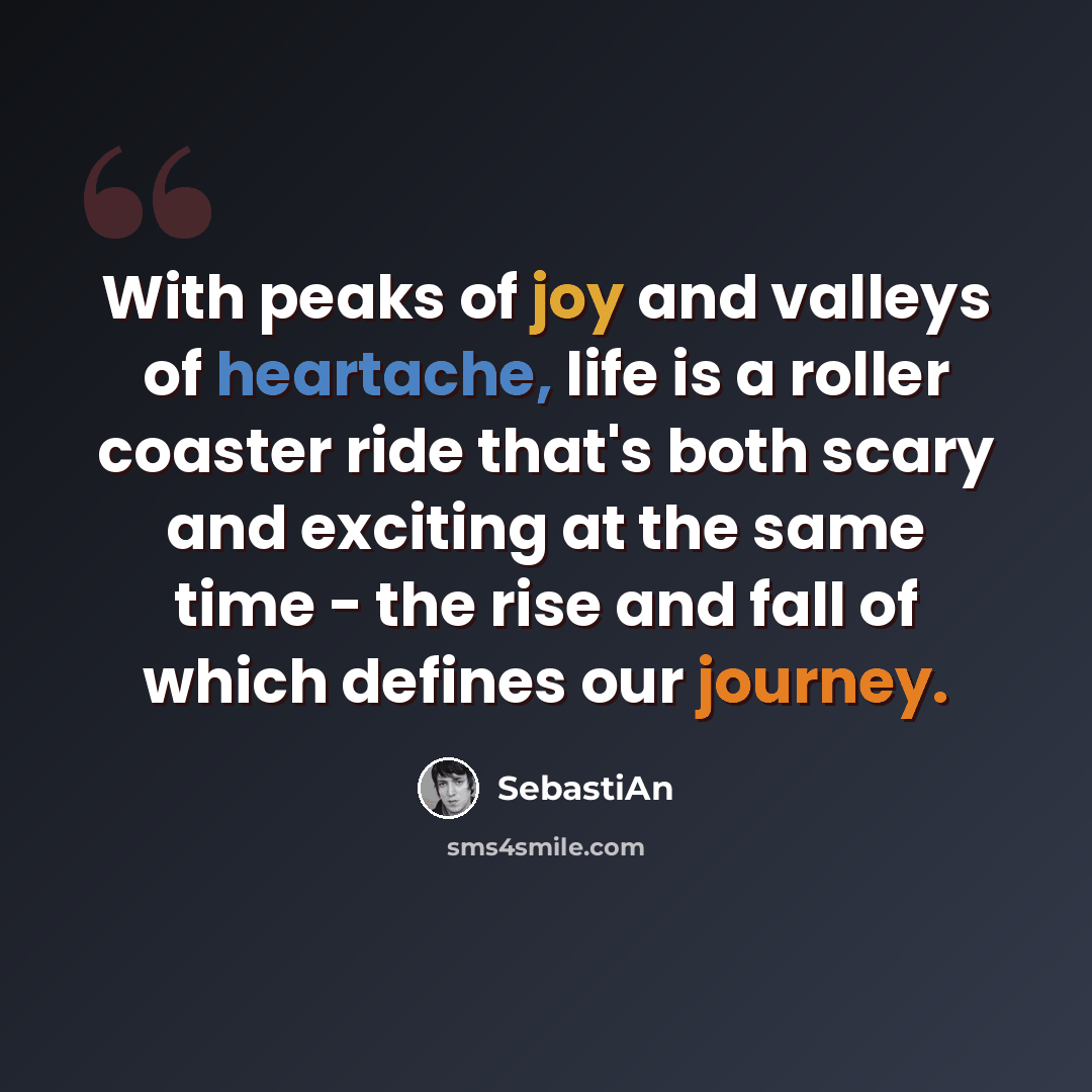 “With peaks of joy and valleys of heartache, life is a roller coaster ride that's both scary and exciting at the same time - the rise and fall of which defines our journey.” quote by SebastiAn