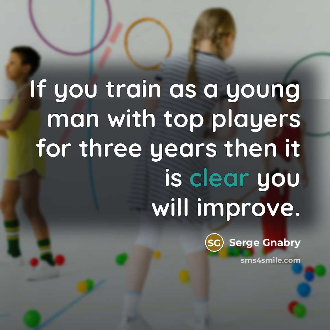 “If you train as a young man with top players for three years then it is clear you will improve.” quote by Serge Gnabry