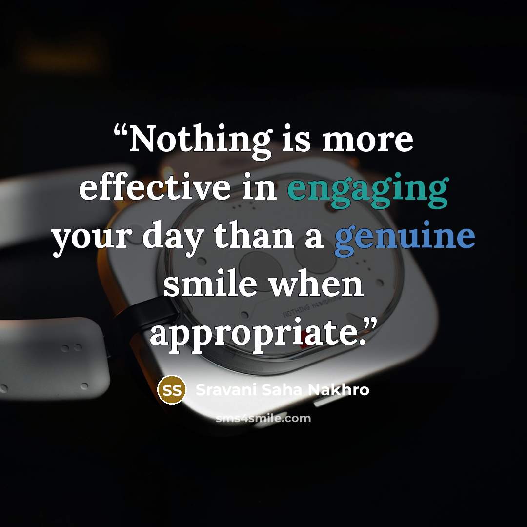 “Nothing is more effective in engaging your day than a genuine smile when appropriate.” quote by Sravani Saha Nakhro