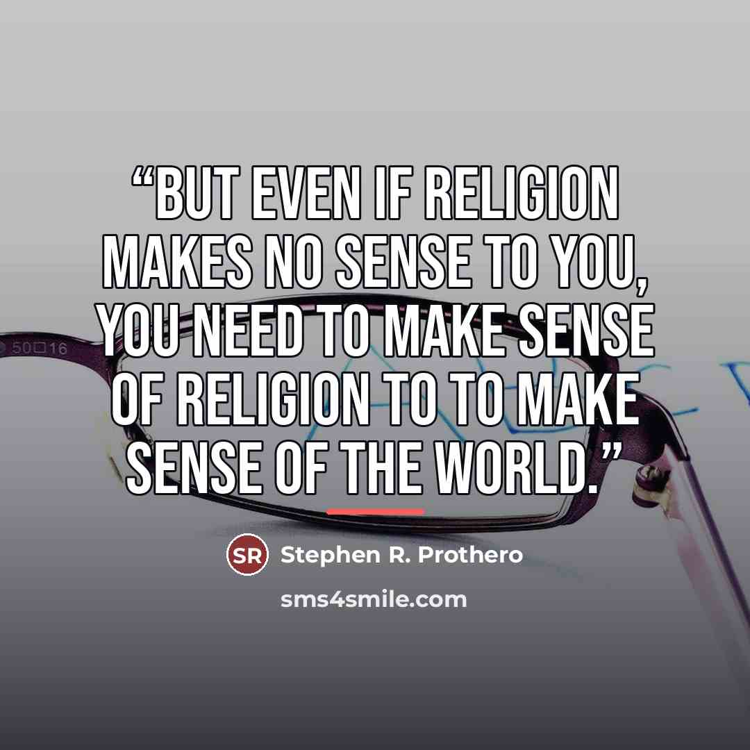 “But even if religion makes no sense to you, you need to make sense of religion to to make sense of the world.” quote by Stephen R. Prothero