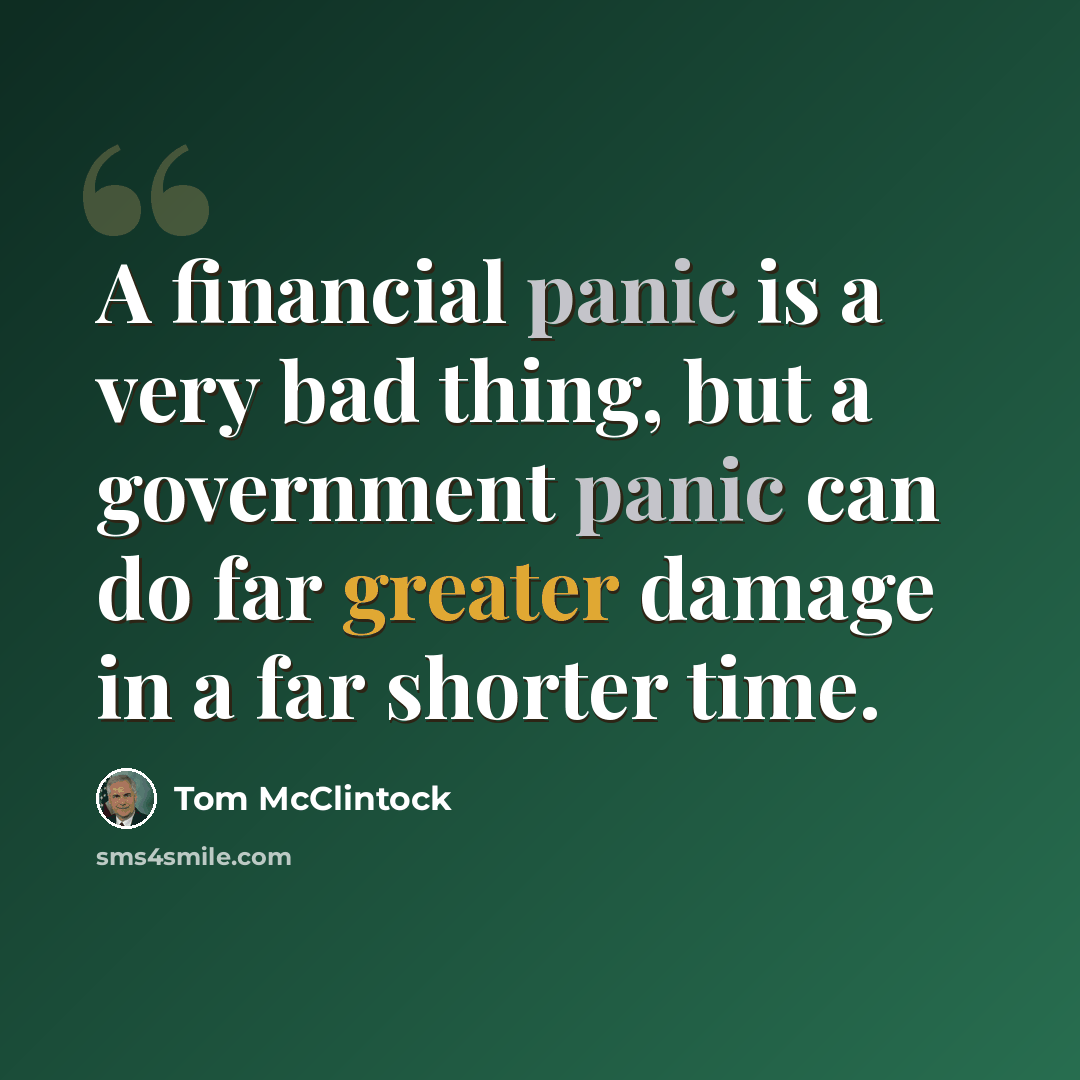 “A financial panic is a very bad thing, but a government panic can do far greater damage in a far shorter time.” quote by Tom McClintock