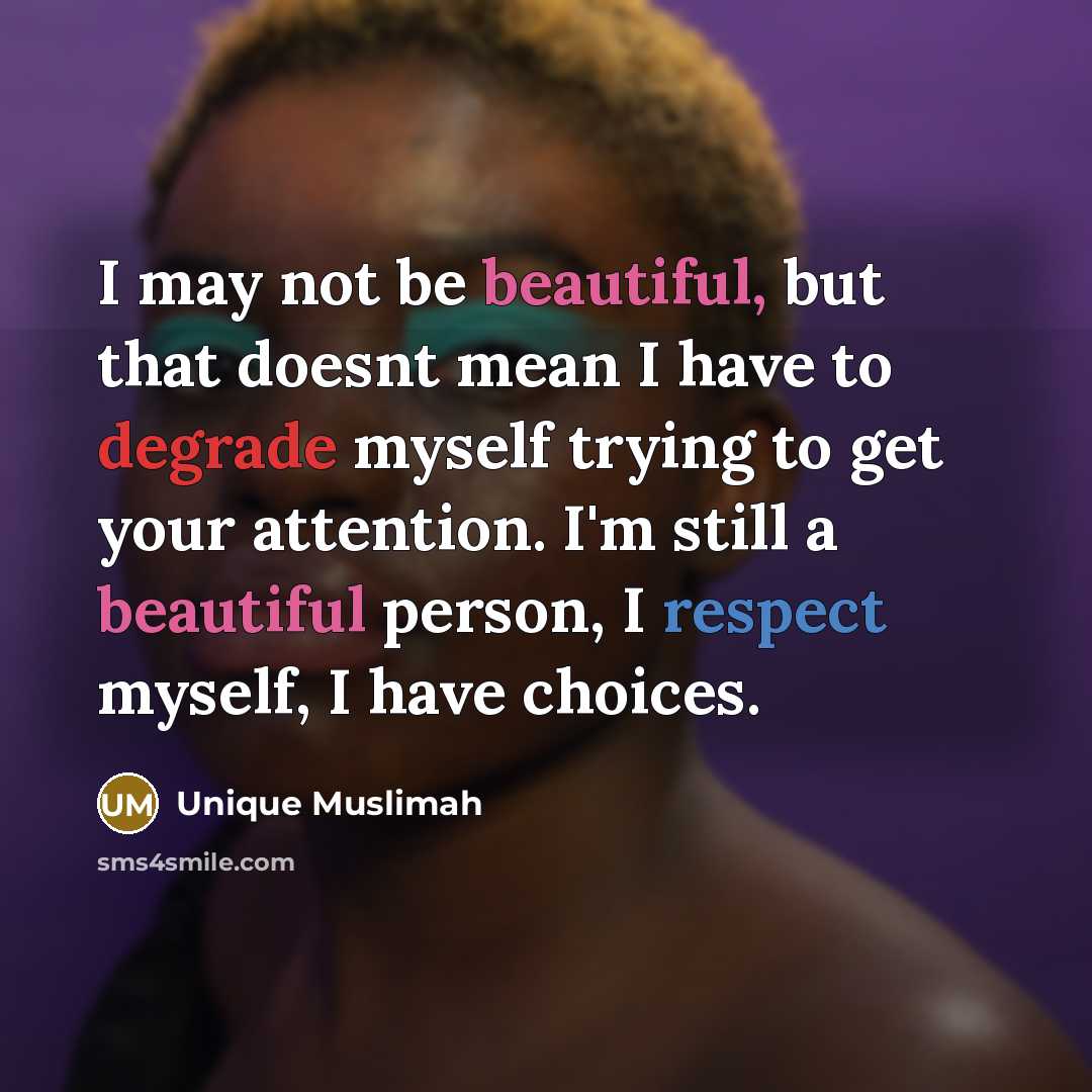 “I may not be beautiful, but that doesnt mean I have to degrade myself trying to get your attention. I'm still a beautiful person, I respect myself, I have choices.” quote by Unique Muslimah