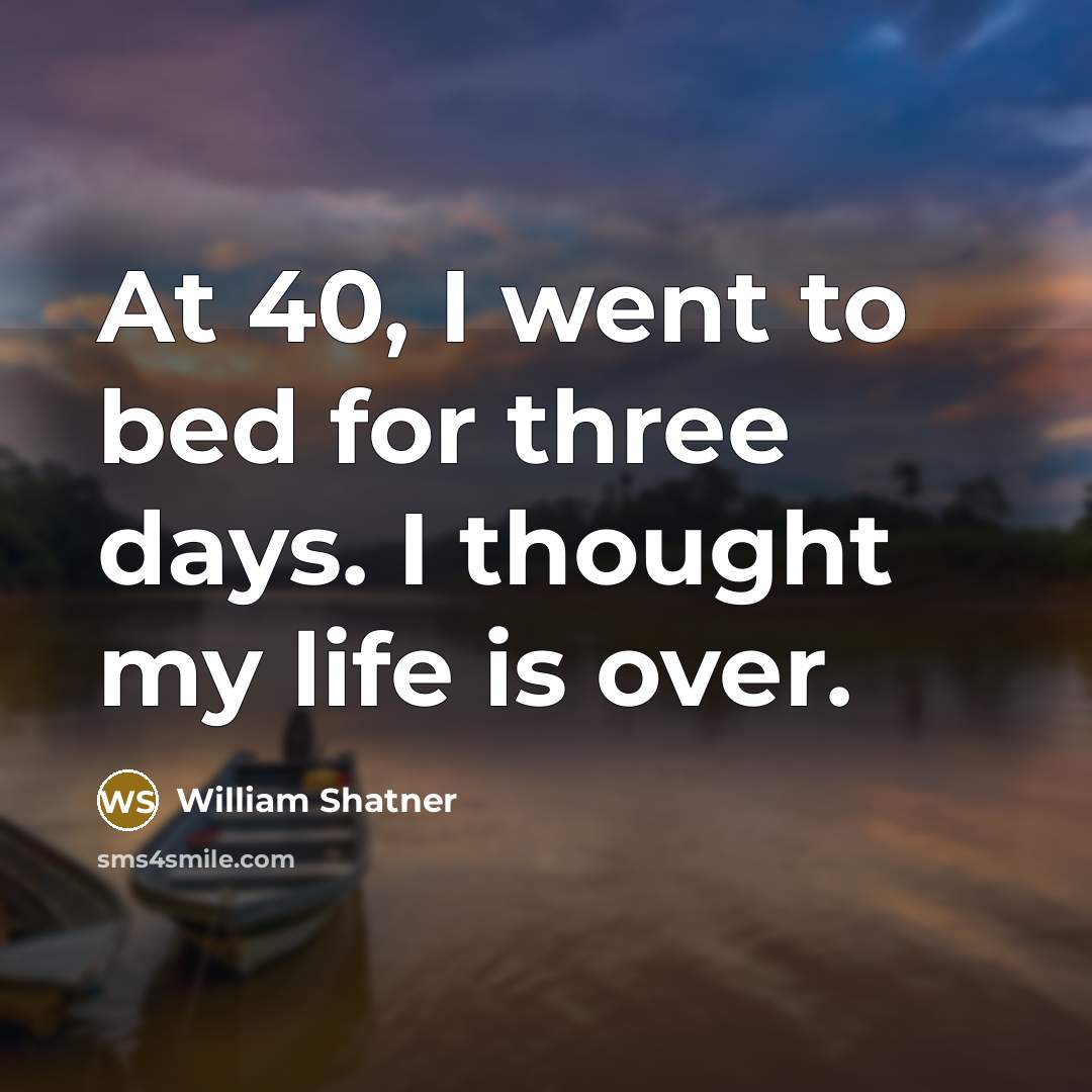 “At 40, I went to bed for three days. I thought my life is over.” quote by William Shatner