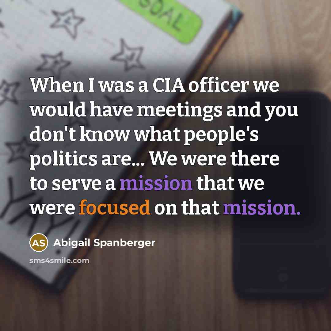 “When I was a CIA officer we would have meetings and you don't know what people's politics are... We were there to serve a mission that we were focused on that mission.” quote by Abigail Spanberger
