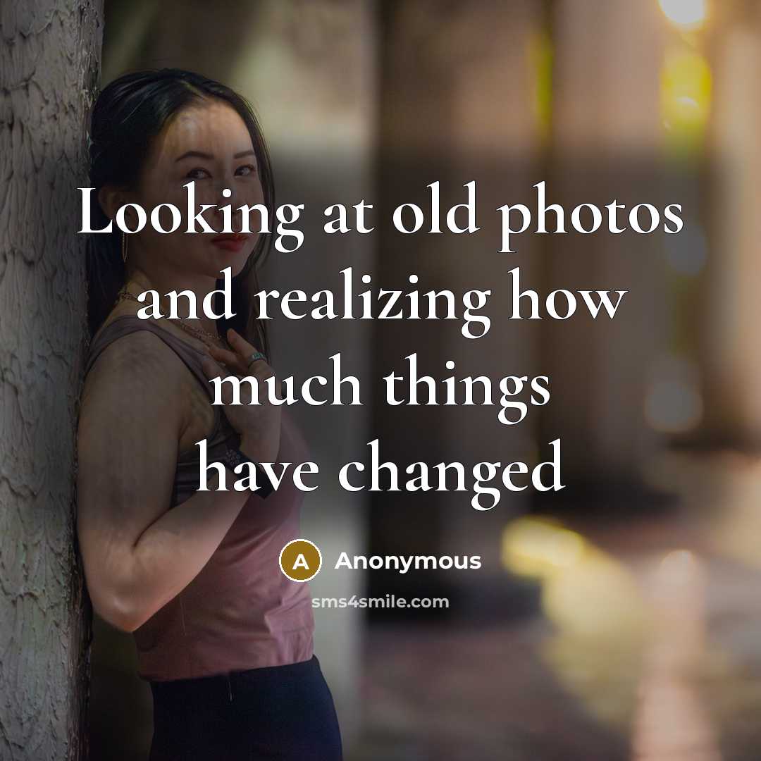 “Looking at old photos and realizing how much things have changed” quote by Anonymous