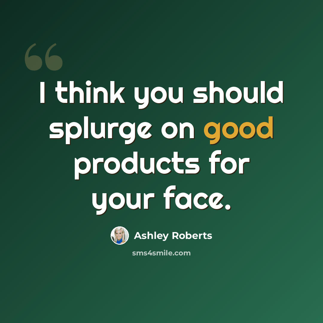“I think you should splurge on good products for your face.” quote by Ashley Roberts