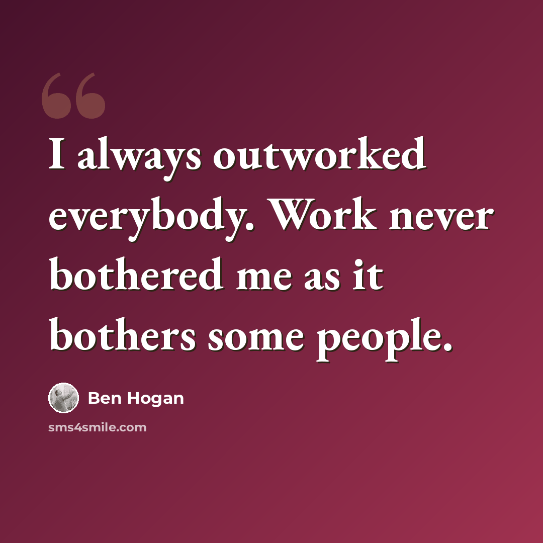 “I always outworked everybody. Work never bothered me as it bothers some people.” quote by Ben Hogan