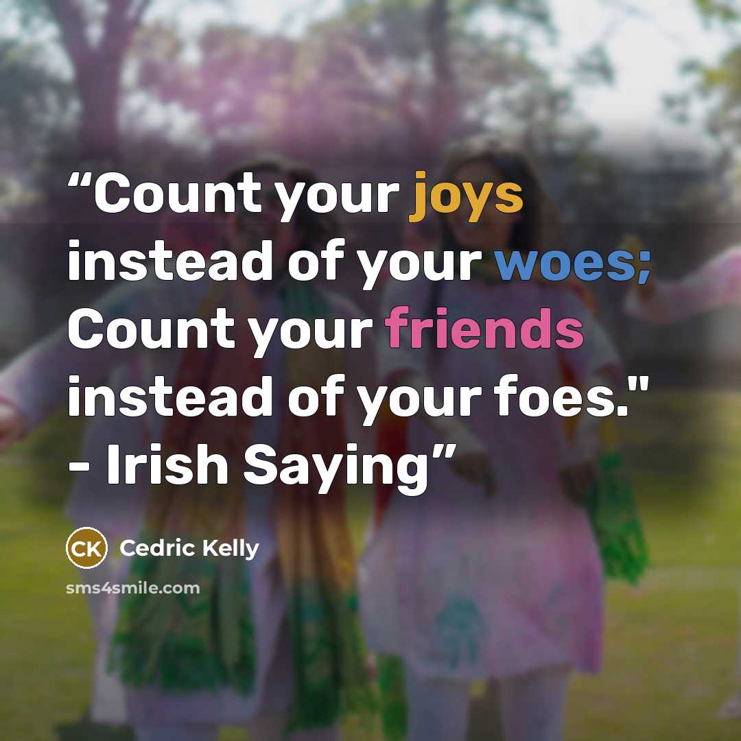 “Count your joys instead of your woes; Count your friends instead of your foes." - Irish Saying” quote by Cedric Kelly