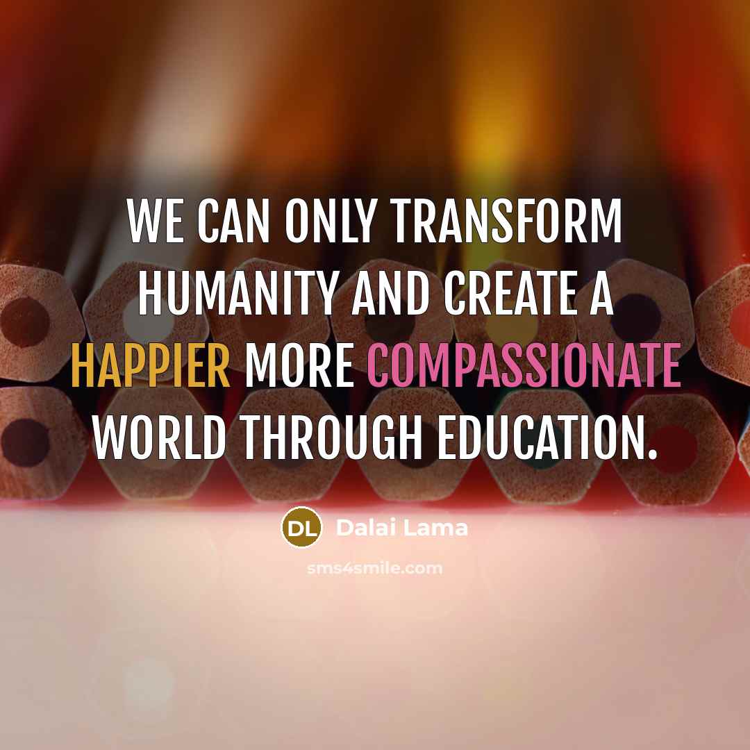 “We can only transform humanity and create a happier more compassionate world through education.” quote by Dalai Lama