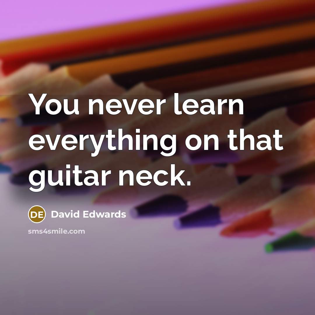 “You never learn everything on that guitar neck.” quote by David Edwards